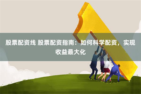 股票配資線 股票配資指南：如何科學配資，實現收益最大化