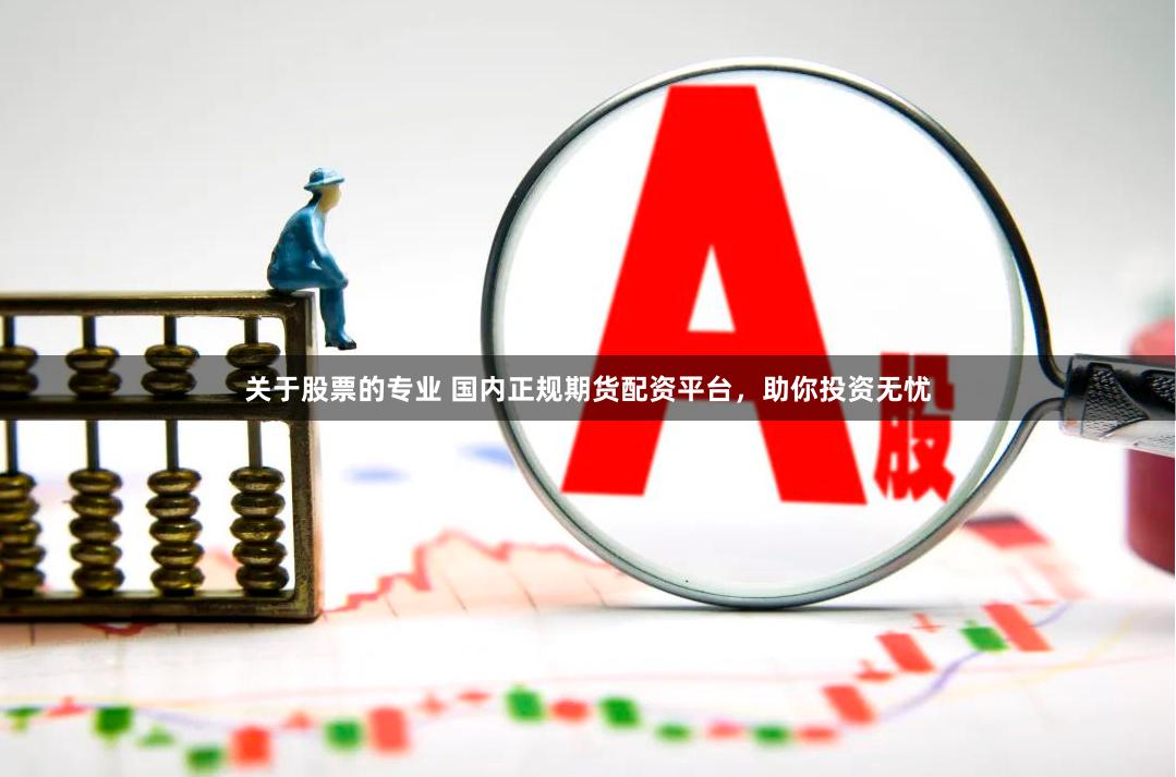 關于股票的專業 國內正規期貨配資平臺，助你投資無憂