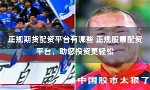 正規期貨配資平臺有哪些 正規股票配資平臺，助您投資更輕松