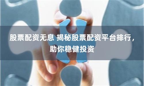 股票配資無息 揭秘股票配資平臺排行，助你穩健投資