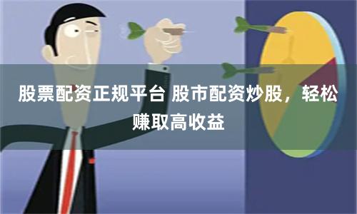 股票配資正規平臺 股市配資炒股，輕松賺取高收益