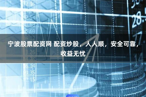 寧波股票配資網 配資炒股，人人順，安全可靠，收益無憂