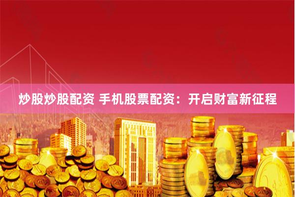 炒股炒股配資 手機股票配資：開啟財富新征程