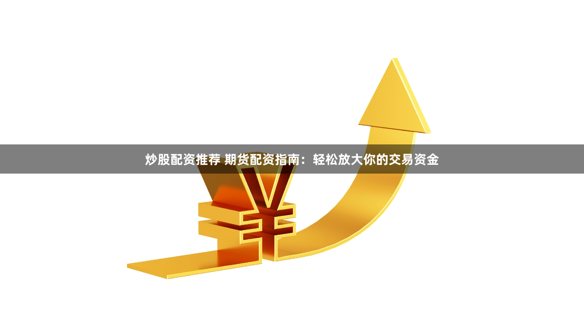 炒股配資推薦 期貨配資指南：輕松放大你的交易資金