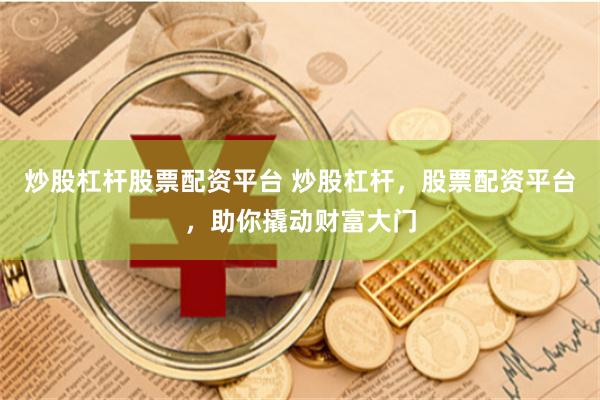 炒股杠桿股票配資平臺 炒股杠桿，股票配資平臺，助你撬動財富大門