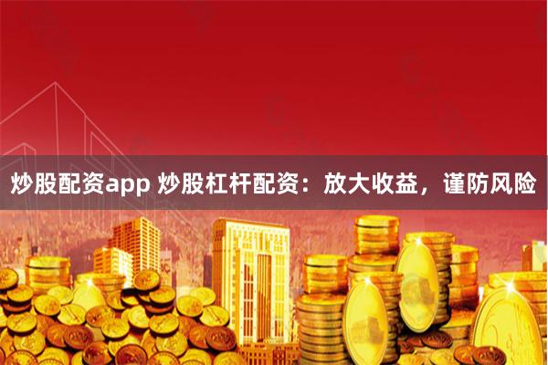 炒股配資app 炒股杠桿配資：放大收益，謹防風險