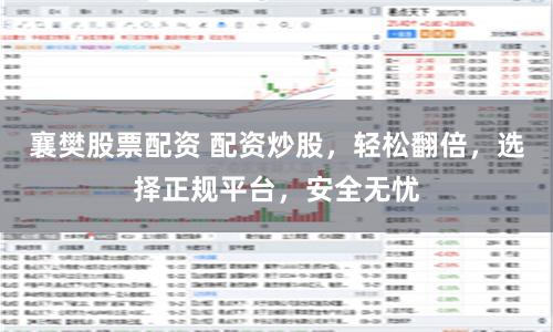 襄樊股票配資 配資炒股，輕松翻倍，選擇正規平臺，安全無憂