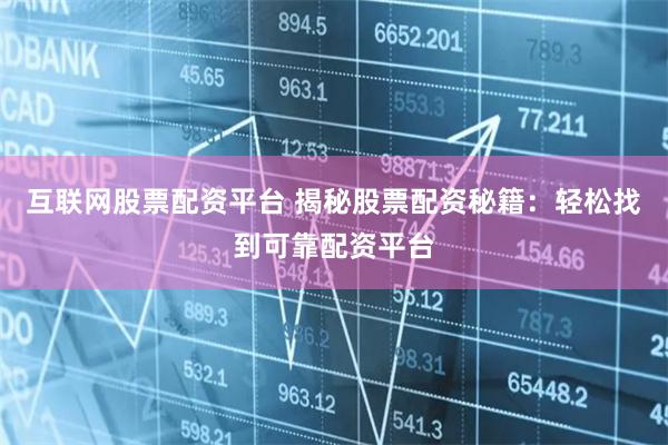 互聯網股票配資平臺 揭秘股票配資秘籍：輕松找到可靠配資平臺