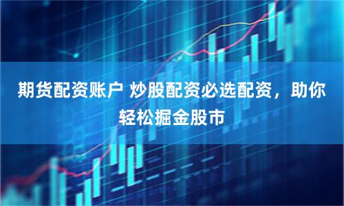 期貨配資賬戶 炒股配資必選配資，助你輕松掘金股市