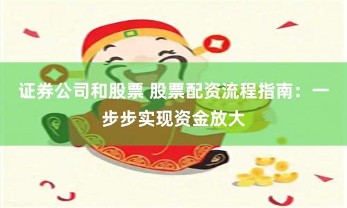 證券公司和股票 股票配資流程指南：一步步實現資金放大