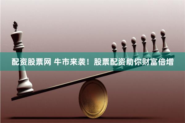 配資股票網 牛市來襲！股票配資助你財富倍增