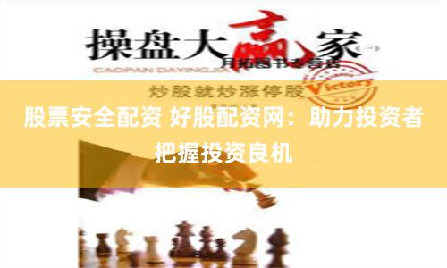 股票安全配資 好股配資網：助力投資者把握投資良機