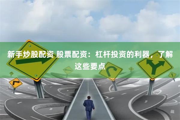 新手炒股配資 股票配資：杠桿投資的利器，了解這些要點