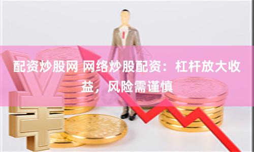 配資炒股網 網絡炒股配資：杠桿放大收益，風險需謹慎