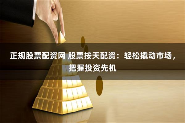 正規股票配資網 股票按天配資：輕松撬動市場，把握投資先機