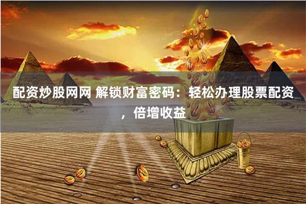 配資炒股網網 解鎖財富密碼：輕松辦理股票配資，倍增收益