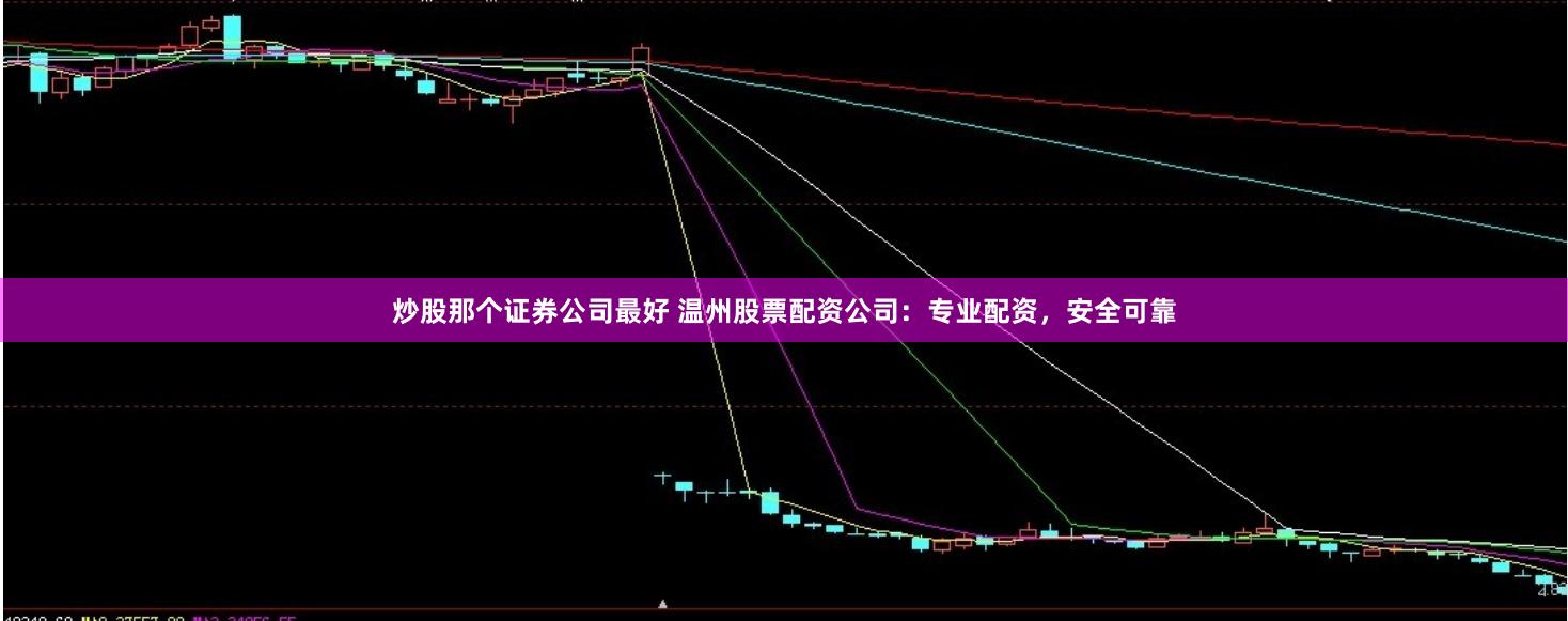 炒股那個證券公司最好 溫州股票配資公司：專業配資，安全可靠