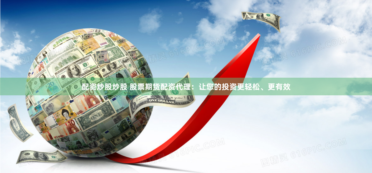 配資炒股炒股 股票期貨配資代理：讓您的投資更輕松、更有效