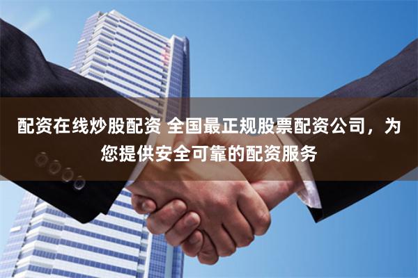 配資在線炒股配資 全國最正規股票配資公司，為您提供安全可靠的配資服務