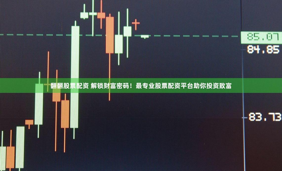 翻翻股票配資 解鎖財富密碼！最專業股票配資平臺助你投資致富