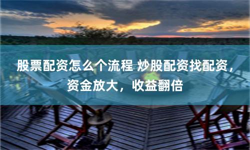股票配資怎么個流程 炒股配資找配資，資金放大，收益翻倍