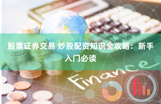 股票證券交易 炒股配資知識全攻略：新手入門必讀