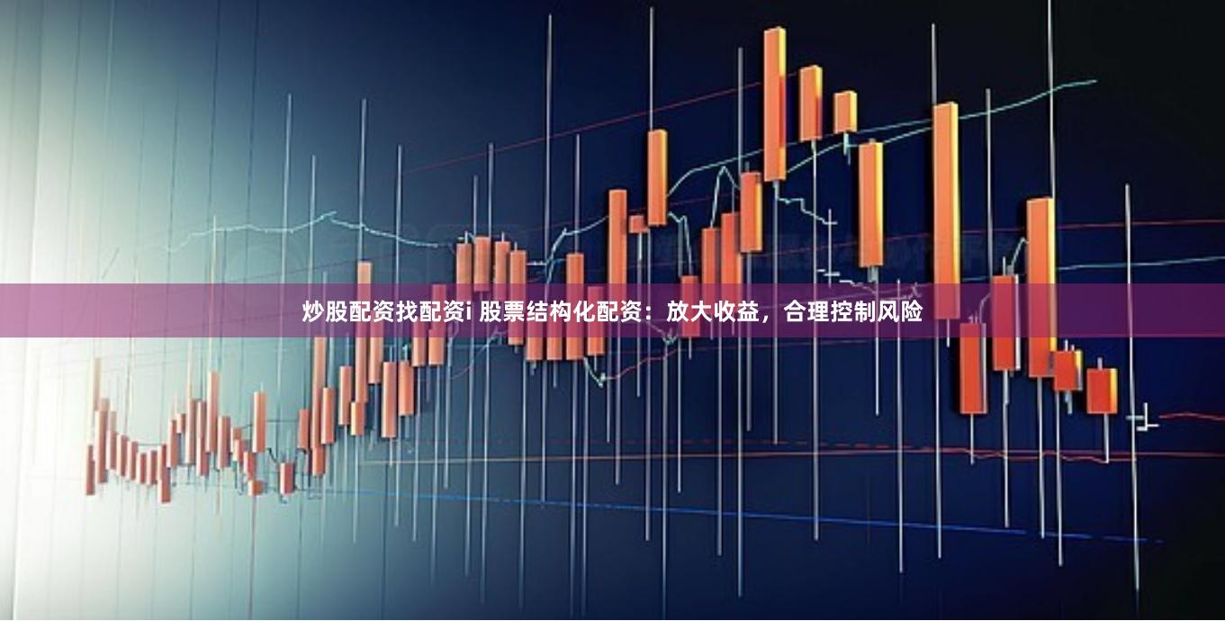 炒股配資找配資i 股票結構化配資：放大收益，合理控制風險